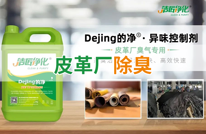 潔匠凈化·的凈工業(yè)除臭劑_皮革異味怎么辦？Dejing的凈?-制革廠專用除臭劑，皮革臭味的克星！